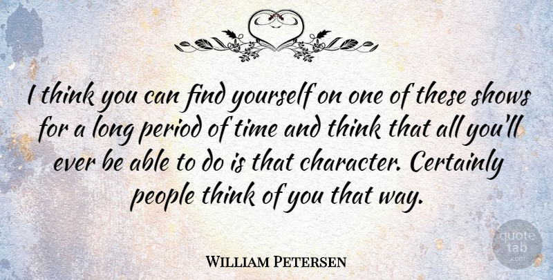William Petersen Quote About Character, Thinking, People: I Think You Can Find...