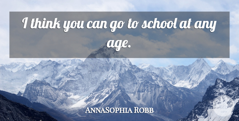 AnnaSophia Robb Quote About School, Thinking, Age: I Think You Can Go...