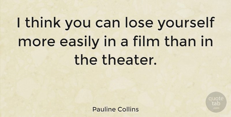 Pauline Collins Quote About Thinking, Film, Losing Yourself: I Think You Can Lose...
