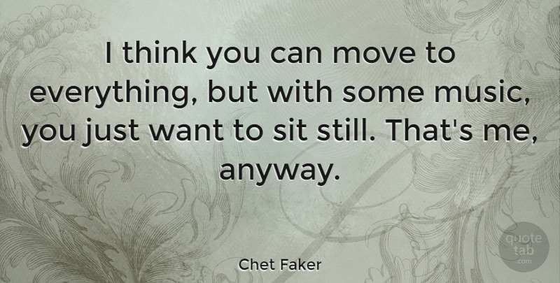 Chet Faker Quote About Move, Music, Sit: I Think You Can Move...