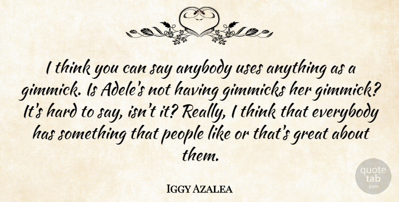 Iggy Azalea Quote About Everybody, Gimmicks, Great, Hard, People: I Think You Can Say...