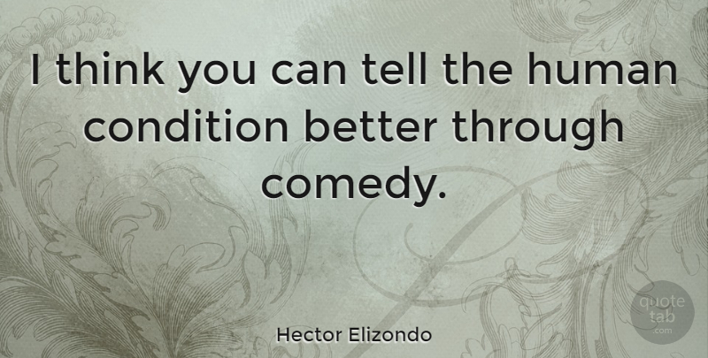 Hector Elizondo Quote About Thinking, Comedy, Human Condition: I Think You Can Tell...