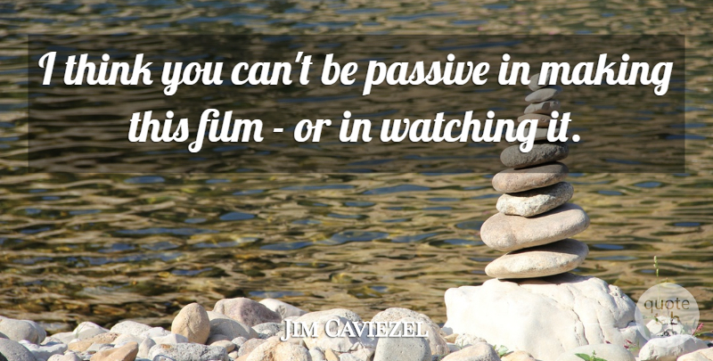 Jim Caviezel Quote About Passive, Watching: I Think You Cant Be...