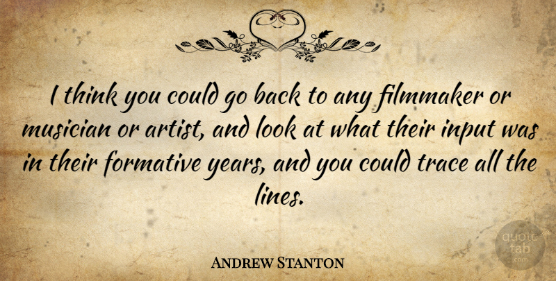 Andrew Stanton Quote About Formative, Input, Musician, Trace: I Think You Could Go...