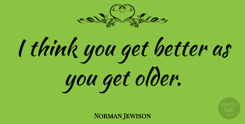 Norman Jewison Quote About Thinking, Get Better: I Think You Get Better...