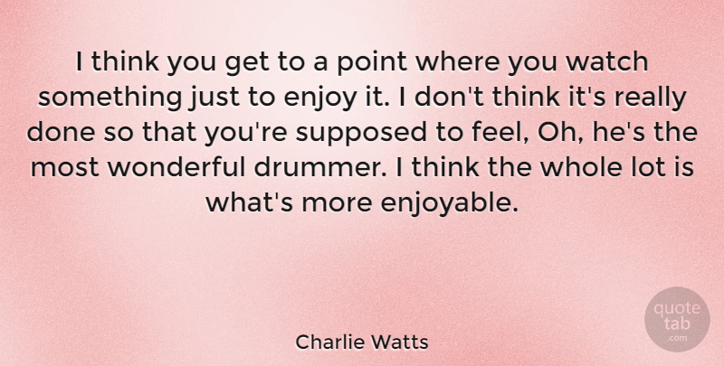 Charlie Watts Quote About Thinking, Done, Watches: I Think You Get To...