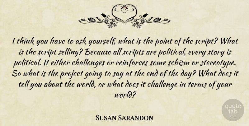 Susan Sarandon Quote About Thinking, Political, Challenges: I Think You Have To...