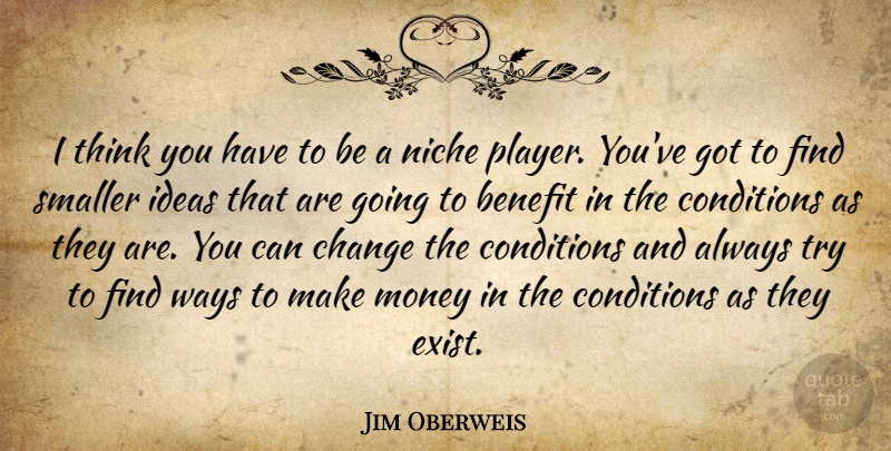 Jim Oberweis Quote About Benefit, Change, Conditions, Money, Niche: I Think You Have To...