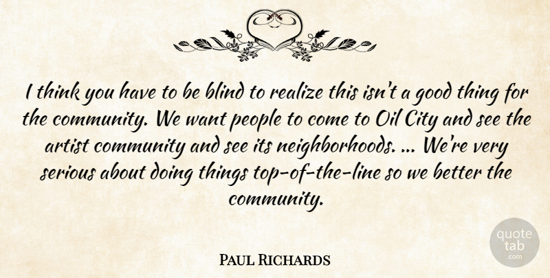 Paul Richards Quote About Artist, Blind, City, Community, Good: I Think You Have To...