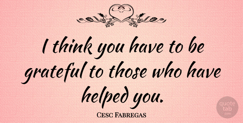 Cesc Fabregas Quote About Grateful, Thinking, Be Grateful: I Think You Have To...