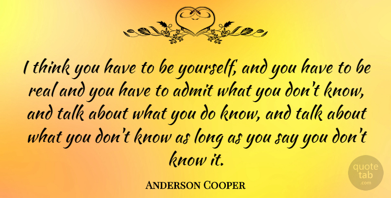 Anderson Cooper Quote About Being Yourself, Real, Thinking: I Think You Have To...