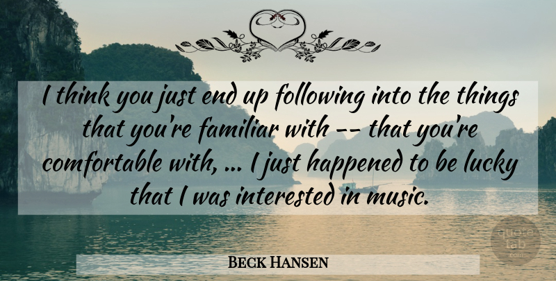Beck Hansen Quote About Familiar, Following, Happened, Interested, Lucky: I Think You Just End...