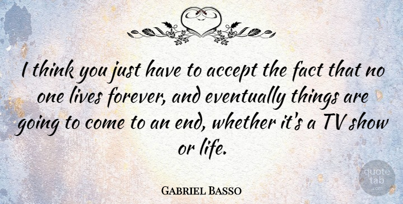 Gabriel Basso Quote About Eventually, Fact, Life, Lives, Tv: I Think You Just Have...