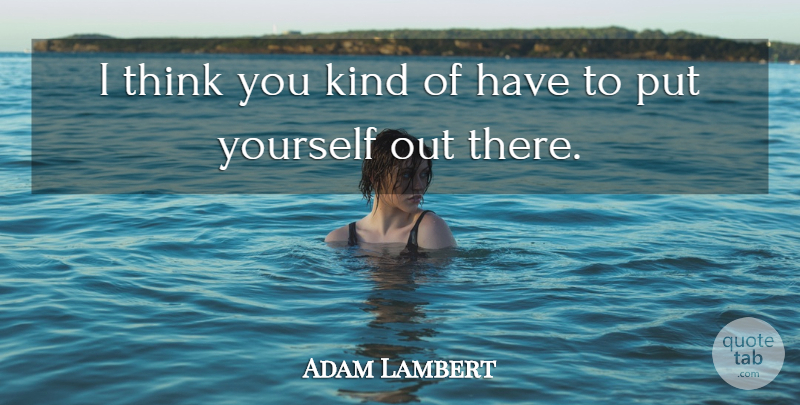 Adam Lambert Quote About Thinking, Kind, Putting Yourself Out There: I Think You Kind Of...
