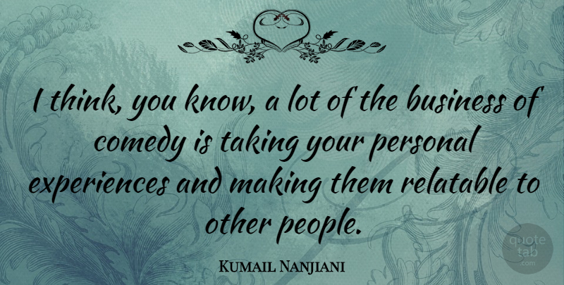 Kumail Nanjiani Quote About Thinking, People, Comedy: I Think You Know A...