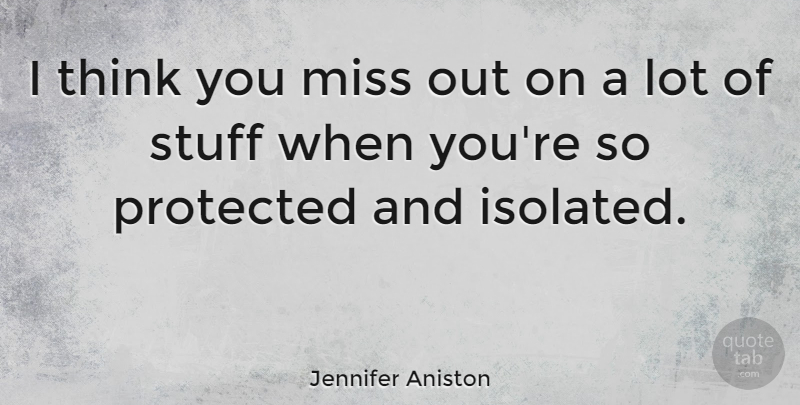 Jennifer Aniston Quote About Thinking, Missing, Stuff: I Think You Miss Out...