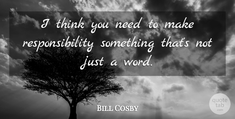 Bill Cosby Quote About Responsibility, Thinking, Needs: I Think You Need To...