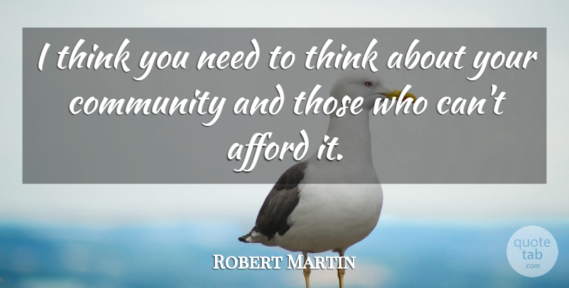 Robert Martin Quote About Afford, Community: I Think You Need To...