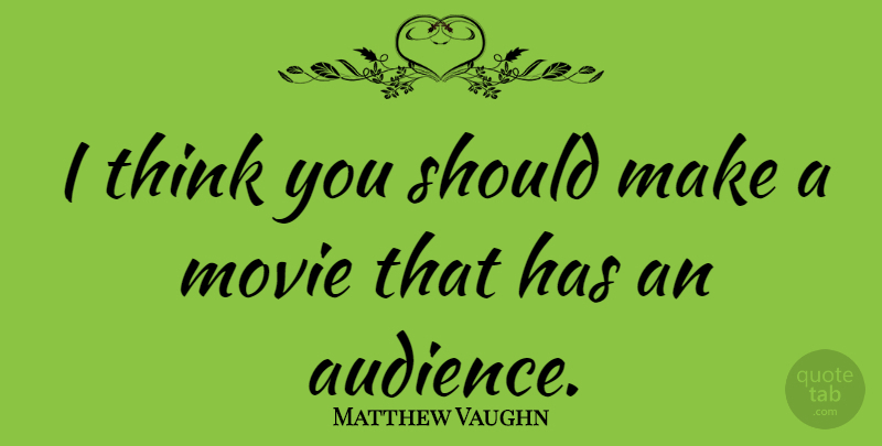 Matthew Vaughn Quote About Thinking, Should, Audience: I Think You Should Make...