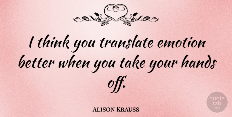 Alison Krauss Quote About Thinking, Hands, Emotion: I Think You Translate Emotion...