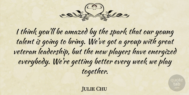Julie Chu Quote About Amazed, Great, Group, Players, Spark: I Think Youll Be Amazed...