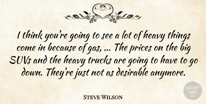 Steve Wilson Quote About Desirable, Heavy, Prices, Trucks: I Think Youre Going To...