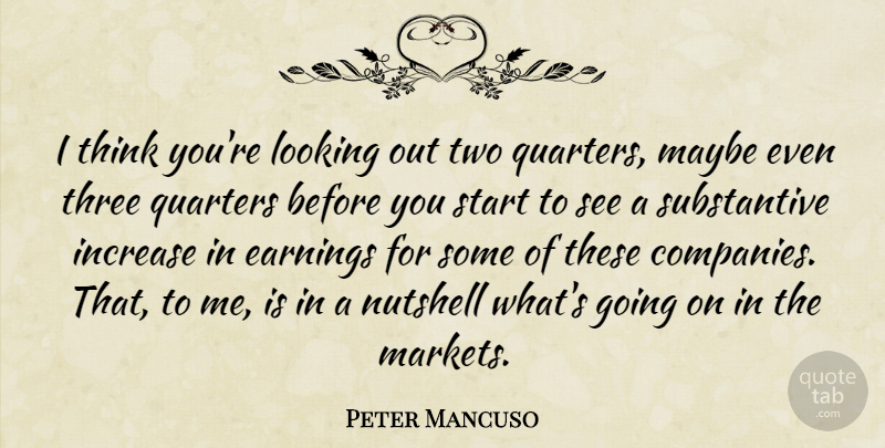 Peter Mancuso Quote About Earnings, Increase, Looking, Maybe, Quarters: I Think Youre Looking Out...