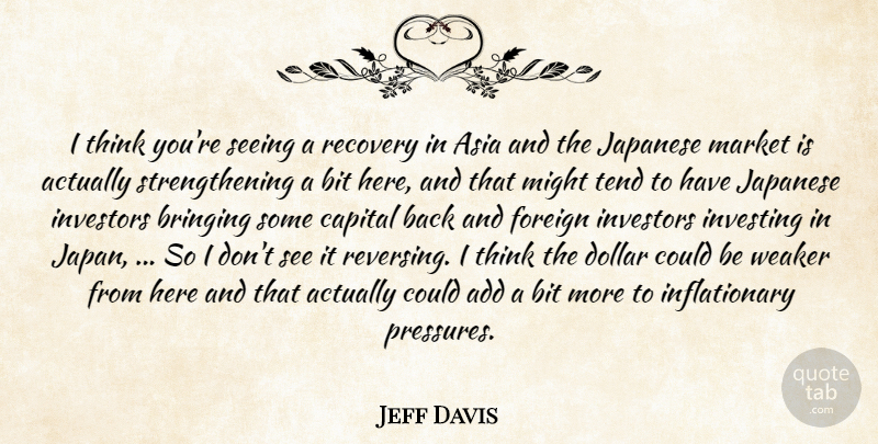 Jeff Davis Quote About Add, Asia, Bit, Bringing, Capital: I Think Youre Seeing A...