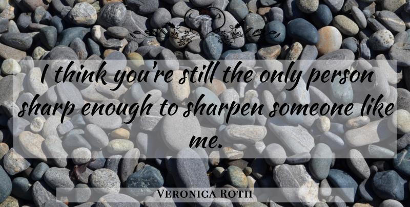 Veronica Roth Quote About Thinking, Enough, Stills: I Think Youre Still The...