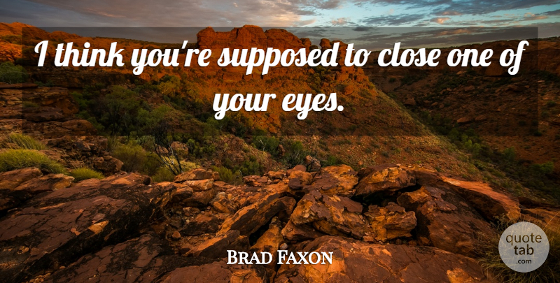 Brad Faxon Quote About Close, Supposed: I Think Youre Supposed To...