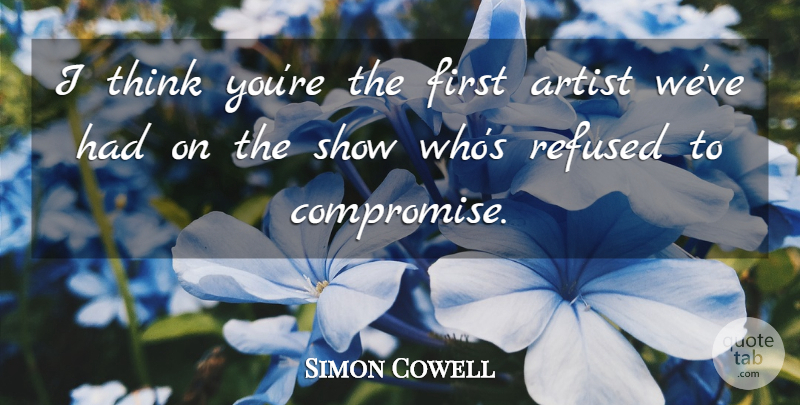 Simon Cowell Quote About Artist, Refused: I Think Youre The First...