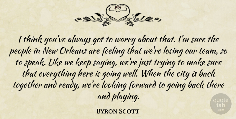 Byron Scott Quote About City, Feeling, Forward, Looking, Losing: I Think Youve Always Got...