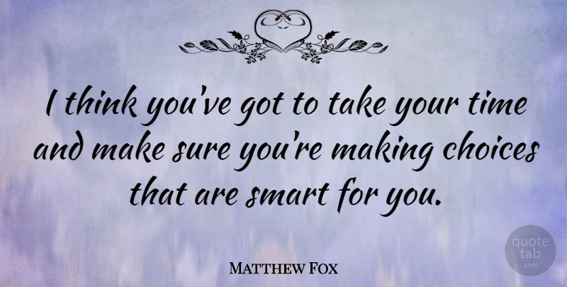 Matthew Fox Quote About Smart, Thinking, Choices: I Think Youve Got To...