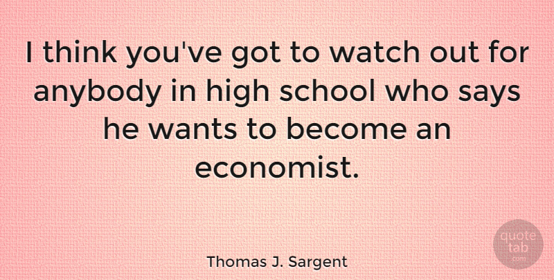 Thomas J. Sargent Quote About School, Thinking, Want: I Think Youve Got To...