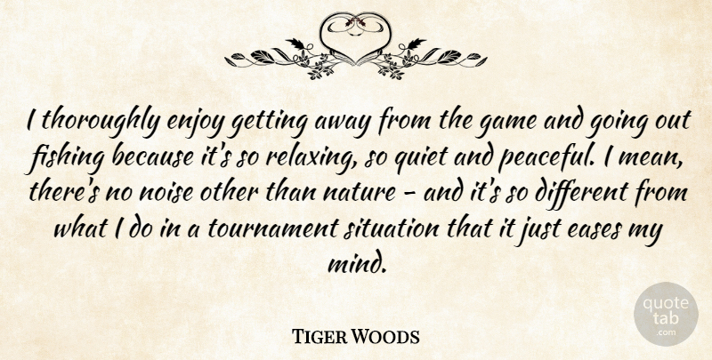 Tiger Woods Quote About Mean, Fishing, Games: I Thoroughly Enjoy Getting Away...