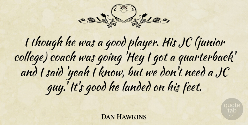 Dan Hawkins Quote About Coach, Good, Landed, Though: I Though He Was A...