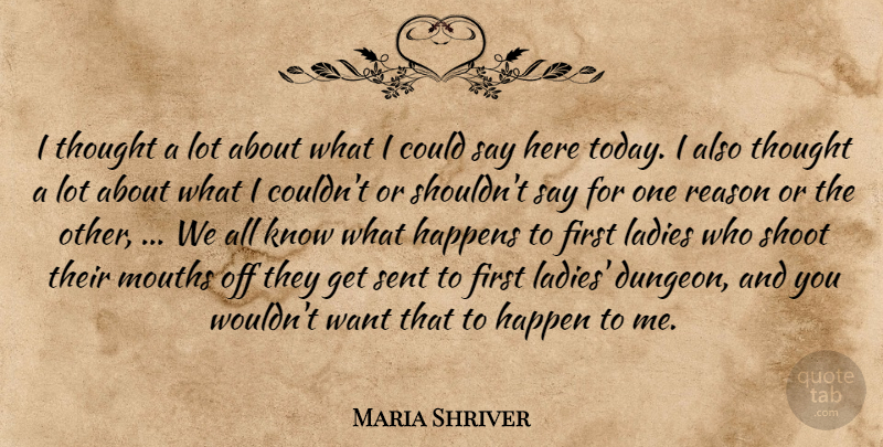 Maria Shriver Quote About Happens, Ladies, Mouths, Reason, Sent: I Thought A Lot About...