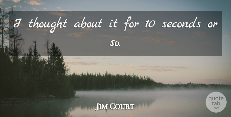 Jim Court Quote About Seconds: I Thought About It For...