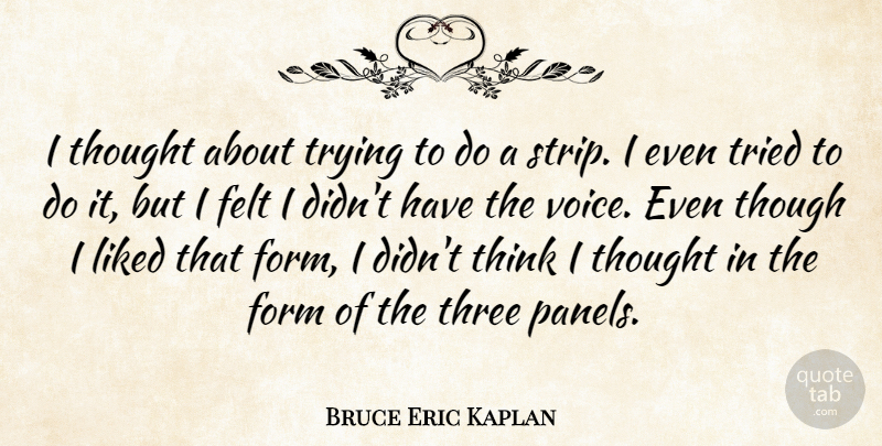 Bruce Eric Kaplan Quote About Felt, Form, Liked, Though, Trying: I Thought About Trying To...