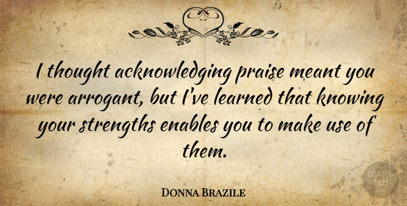 Donna Brazile Quote About Enables, Learned, Meant, Strengths: I Thought Acknowledging Praise Meant...