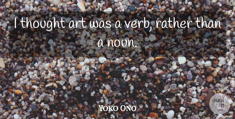 Yoko Ono Quote About Art, Nouns, Verbs: I Thought Art Was A...