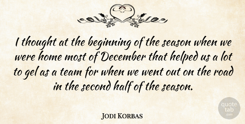 Jodi Korbas Quote About Beginning, December, Gel, Half, Helped: I Thought At The Beginning...