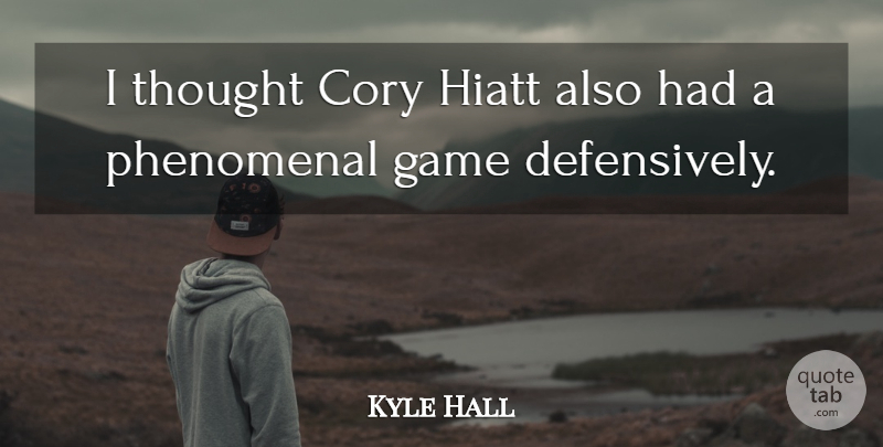 Kyle Hall Quote About Game, Phenomenal: I Thought Cory Hiatt Also...