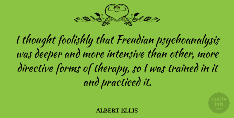 Albert Ellis Quote About Form, Deeper, Therapy: I Thought Foolishly That Freudian...