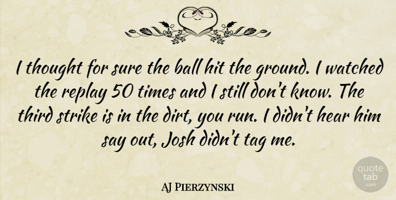 AJ Pierzynski Quote About Ball, Hear, Hit, Josh, Replay: I Thought For Sure The...