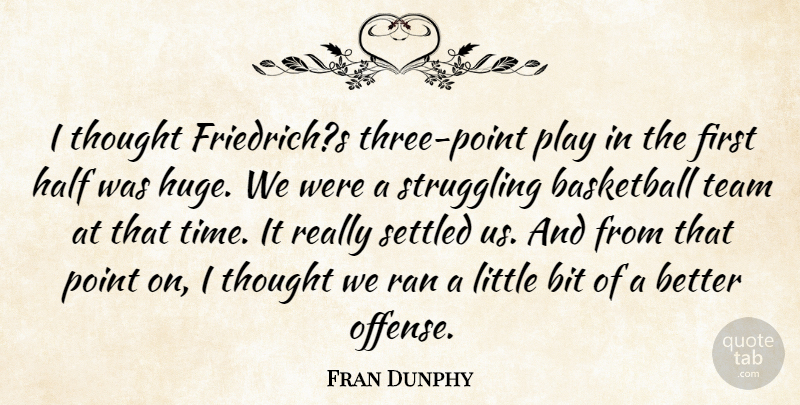 Fran Dunphy Quote About Basketball, Bit, Half, Point, Ran: I Thought Friedrichs Three Point...
