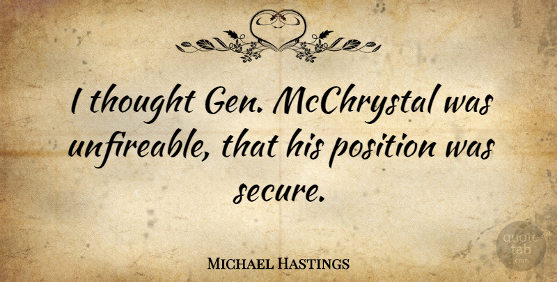 Michael Hastings Quote About Position, Secure: I Thought Gen Mcchrystal Was...