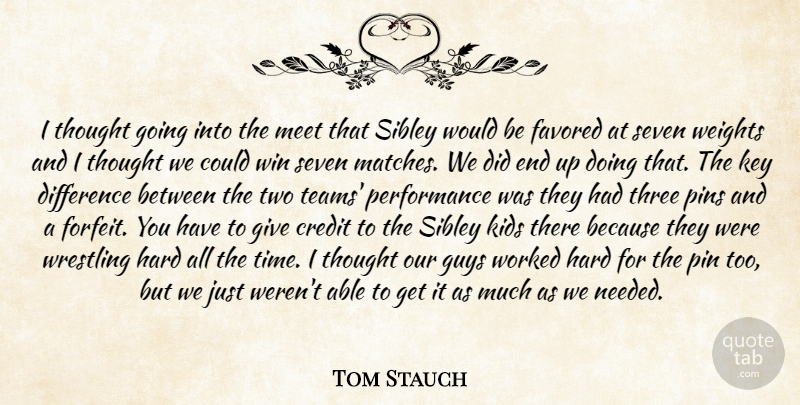 Tom Stauch Quote About Credit, Difference, Guys, Hard, Key: I Thought Going Into The...