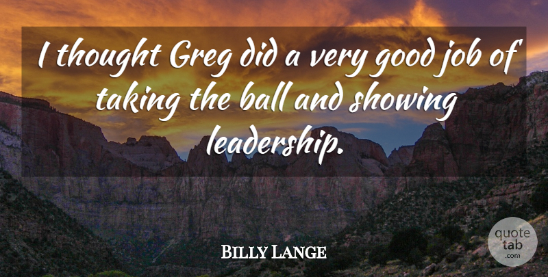 Billy Lange Quote About Ball, Good, Job, Showing, Taking: I Thought Greg Did A...