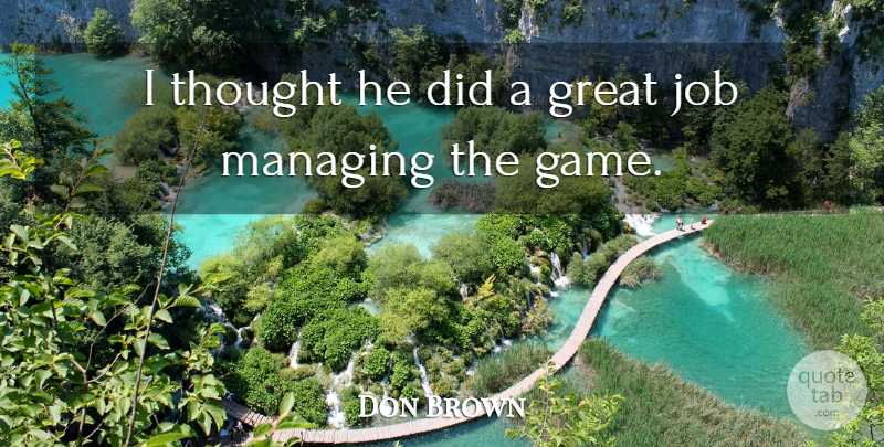 Don Brown Quote About Great, Job, Managing: I Thought He Did A...